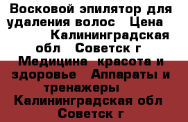 Восковой эпилятор для удаления волос › Цена ­ 1 000 - Калининградская обл., Советск г. Медицина, красота и здоровье » Аппараты и тренажеры   . Калининградская обл.,Советск г.